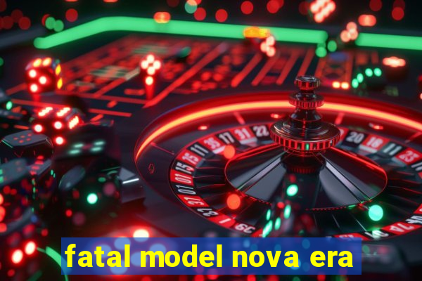 fatal model nova era